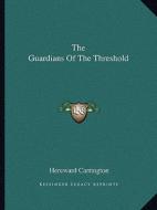 The Guardians of the Threshold di Hereward Carrington edito da Kessinger Publishing