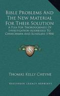 Bible Problems and the New Material for Their Solution: A Plea for Thoroughness of Investigation Addressed to Churchmen and Scholars (1904) di Thomas Kelly Cheyne edito da Kessinger Publishing