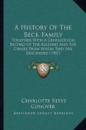A   History of the Beck Family a History of the Beck Family: Together with a Genealogical Record of the Alleynes and the Together with a Genealogical di Charlotte Reeve Conover edito da Kessinger Publishing