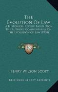 The Evolution of Law: A Historical Review, Based Upon the Author's Commentaries on the Evolution of Law (1908) di Henry Wilson Scott edito da Kessinger Publishing