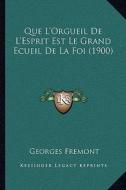 Que L'Orgueil de L'Esprit Est Le Grand Ecueil de La Foi (1900) di Georges Fremont edito da Kessinger Publishing