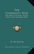 The Itinerant's Wife: Her Qualifications, Duties, Trials, and Rewards (1851) di H. M. Eaton edito da Kessinger Publishing