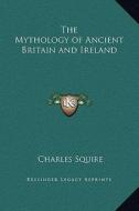 The Mythology of Ancient Britain and Ireland di Charles Squire edito da Kessinger Publishing