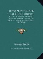 Jerusalem Under the High Priests: Five Lectures on the Period Between Nehemiah and the New Testament (Large Print Edition) di Edwyn Bevan edito da Kessinger Publishing