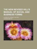 The New Revised Hill's Manual of Social and Business Forms; A Guide to Correct Writing di Thomas Edie Hill edito da Rarebooksclub.com