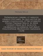 Pathologiae Cerebri, Et Nervosi Generis di Thomas Willis edito da Eebo Editions, Proquest