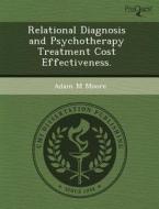 Relational Diagnosis And Psychotherapy Treatment Cost Effectiveness. di Carlos Alexandre De Oliveira, Adam M Moore edito da Proquest, Umi Dissertation Publishing