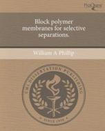 Block Polymer Membranes for Selective Separations. di William A. Phillip edito da Proquest, Umi Dissertation Publishing