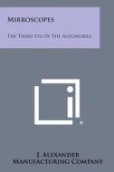 Mirroscopes: The Third Eye of the Automobile di J. Alexander Manufacturing Company edito da Literary Licensing, LLC