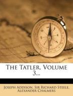 The Tatler, Volume 3... di Joseph Addison, Alexander Chalmers edito da Nabu Press