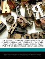 The Essential Writer's Guide: Spotlight on Robert B. Parker, Including His Education, Analysis of His Best Sellers Such  di Elizabeth Dummel edito da WEBSTER S DIGITAL SERV S