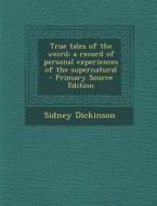 True Tales of the Weird; A Record of Personal Experiences of the Supernatural di Sidney Dickinson edito da Nabu Press