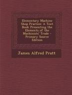 Elementary Machine Shop Practice: A Text Book Presenting the Elements of the Machinists' Trade di James Alfred Pratt edito da Nabu Press