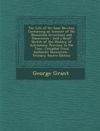 The Life of Sir Isaac Newton: Containing an Account of His Numerous Inventions and Discoveries: And a Brief Sketch of the History of Astronomy Previ di George Grant edito da Nabu Press