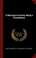 A Message to Garcia; Being a Preachment di Elbert Hubbard, H. H. Fmo Charles, F. Ins Bacon edito da CHIZINE PUBN
