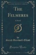 The Felmeres di Sarah Barnwell Elliott edito da Forgotten Books