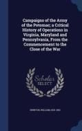 Campaigns Of The Army Of The Potomac; A Critical History Of Operations In Virginia, Maryland And Pennsylvania, From The Commencement To The Close Of T di William Swinton edito da Sagwan Press