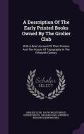 A Description Of The Early Printed Books Owned By The Grolier Club di Grolier Club, George Bruce edito da Palala Press