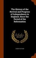 The History Of The Revival And Progress Of Independency In England, Since The Period Of The Reformation di Joseph Fletcher edito da Arkose Press