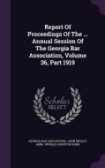Report Of Proceedings Of The ... Annual Session Of The Georgia Bar Association, Volume 36, Part 1919 di Georgia Bar Association edito da Palala Press