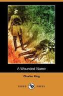 A Wounded Name (dodo Press) di Charles King edito da Dodo Press