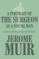 A Portrait Of The Surgeon As A Young Man di Jerome Muir edito da America Star Books