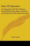 Isles of Splendor: An Exposition of the Wisdom Found Within the Signs, Symbols and Tokens of the Great Pyramid di Worth Smith edito da Kessinger Publishing