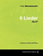 Felix Mendelssohn - 6 Lieder - Op.57 - A Score for Voice and Piano di Felix Mendelssohn edito da Masterson Press