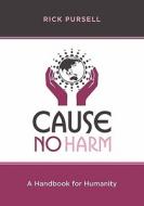 Cause No Harm: A Handbook for Humanity di Rick Pursell edito da Createspace