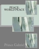 Peace: World Peace: Specific Things to Do to Have World Peace di Prince Gabriel edito da Createspace