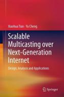 Scalable Multicasting over Next-Generation Internet di Xiaohua Tian, Yu Cheng edito da Springer-Verlag GmbH