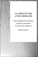 The Architecture of Neoliberalism di Douglas Spencer edito da Bloomsbury Publishing PLC