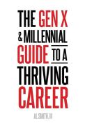 The Gen X and Millennial Guide to a Thriving Career di Al III Smith edito da iUniverse