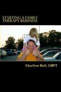 Starting a Family Therapy Business di Charlton Hall Lmft, J. Michael Harrison edito da Createspace