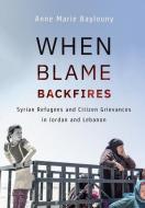 When Blame Backfires: Syrian Refugees and Citizen Grievances in Jordan and Lebanon di Anne Marie Baylouny edito da CORNELL UNIV PR