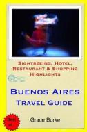 Buenos Aires Travel Guide: Sightseeing, Hotel, Restaurant & Shopping Highlights di Grace Burke edito da Createspace