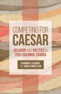 Competing for Caesar: Religion and Politics in Post-Colonial Zambia di Chammah J. Kaunda edito da FORTRESS PR