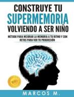 Construye Tu Supermemoria Volviendo a Ser Nino: Metodo Para Mejorar La Memoria a Tu Ritmo y Con Retos Para Ver Tu Progresion di Marcos Mugica edito da Createspace