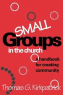 Small Groups in the Church di Thomas G. Kirkpatrick edito da Alban Institute