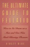 The Ultimate Guide to Fellatio: How to Go Down on a Man and Give Him Mind-Blowing Pleasure di Violet Blue edito da Cleis Press