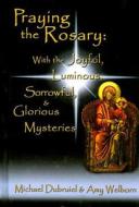 Praying the Rosary: With the Joyful, Luminous, Sorrowful, & Glorious Mysteries di Michael Dubruiel, Amy Welborn edito da Our Sunday Visitor (IN)