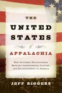 The United States of Appalachia: How Southern Mountaineers Brought Independence, Culture, and Enlightenment to America di Jeff Biggers edito da COUNTERPOINT PR