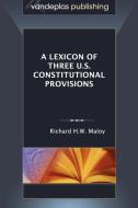 A Lexicon of Three U.S. Constitutional Provisions di Richard H. W. Maloy edito da VANDEPLAS PUB