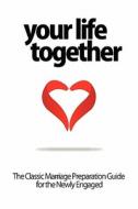 Your Life Together - The Classic Marriage Preparation Guide For The Newly Engaged di Mary Emily Goodwin, Ben Goodwin edito da Kathode Ray Enterprises, Llc