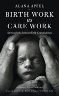 Birth Work As Care Work di Alana Apfel edito da Pm Press