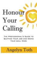 Honour Your Calling: The Professional's Guide to Quitting Your Job and Doing Your Soul Work di Angelyn Toth edito da LIGHTNING SOURCE INC