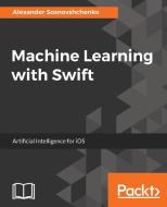 Machine Learning with Swift di Alexander Sosnovshchenko edito da PACKT PUB