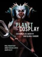 Planet Cosplay - Costume Play, Identity and Global Fandom di Adam Geczy edito da Intellect