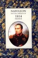 Napoleon And The Campaign Of 1814 - France di Henry Houssaye edito da Naval & Military Press Ltd