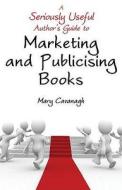A Seriously Useful Author's Guide to Marketing and Publicising Books di Mary Cavanagh edito da TROUBADOR PUB LTD